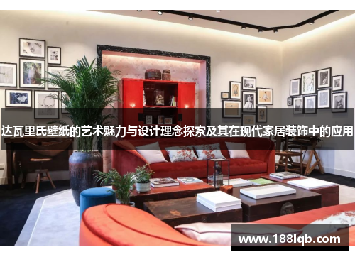达瓦里氏壁纸的艺术魅力与设计理念探索及其在现代家居装饰中的应用