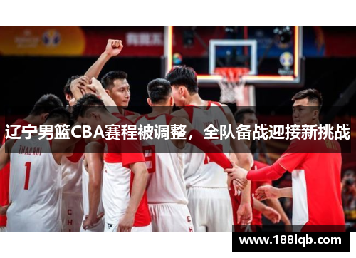 辽宁男篮CBA赛程被调整，全队备战迎接新挑战