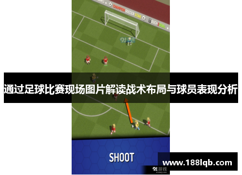 通过足球比赛现场图片解读战术布局与球员表现分析