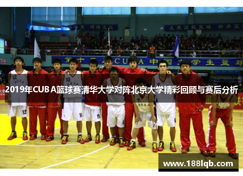 2019年CUBA篮球赛清华大学对阵北京大学精彩回顾与赛后分析