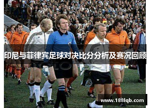 印尼与菲律宾足球对决比分分析及赛况回顾