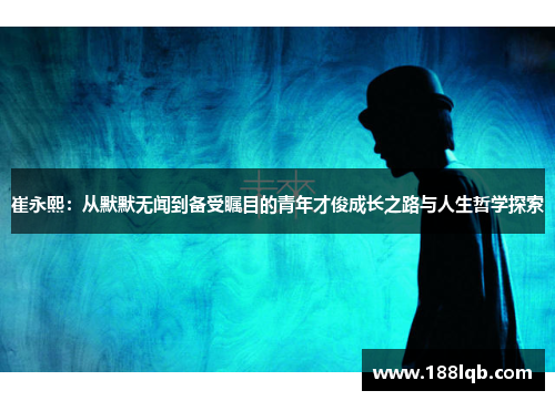 崔永熙：从默默无闻到备受瞩目的青年才俊成长之路与人生哲学探索