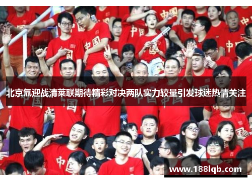 北京氚迎战清莱联期待精彩对决两队实力较量引发球迷热情关注