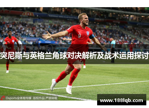 突尼斯与英格兰角球对决解析及战术运用探讨