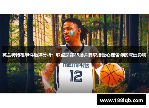 莫兰特持枪事件后续分析：联盟禁赛25场并要求接受心理咨询的深远影响