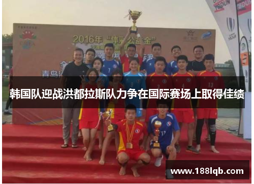 韩国队迎战洪都拉斯队力争在国际赛场上取得佳绩