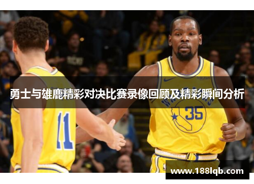 勇士与雄鹿精彩对决比赛录像回顾及精彩瞬间分析